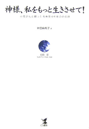 神様、私をもっと生きさせて！ 小児がんと闘った青春期4年間の命の詩 [ 神田麻希子 ]