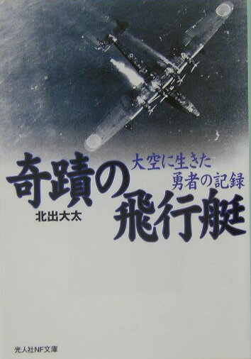 奇蹟の飛行艇新装版 大空に生きた勇者の記録 （光人社NF文庫） 北出大太