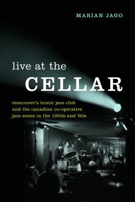 Live at the Cellar: Vancouver's Iconic Jazz Club and the Canadian Co-Operative Jazz Scene in the 195 LIVE AT THE CELLAR [ Marian Jago ]