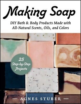 Making Soap: DIY Bath & Body Products Made with All-Natural Scents, Oils, and Colors MAKING SOAP [ Agnes Stuber ]