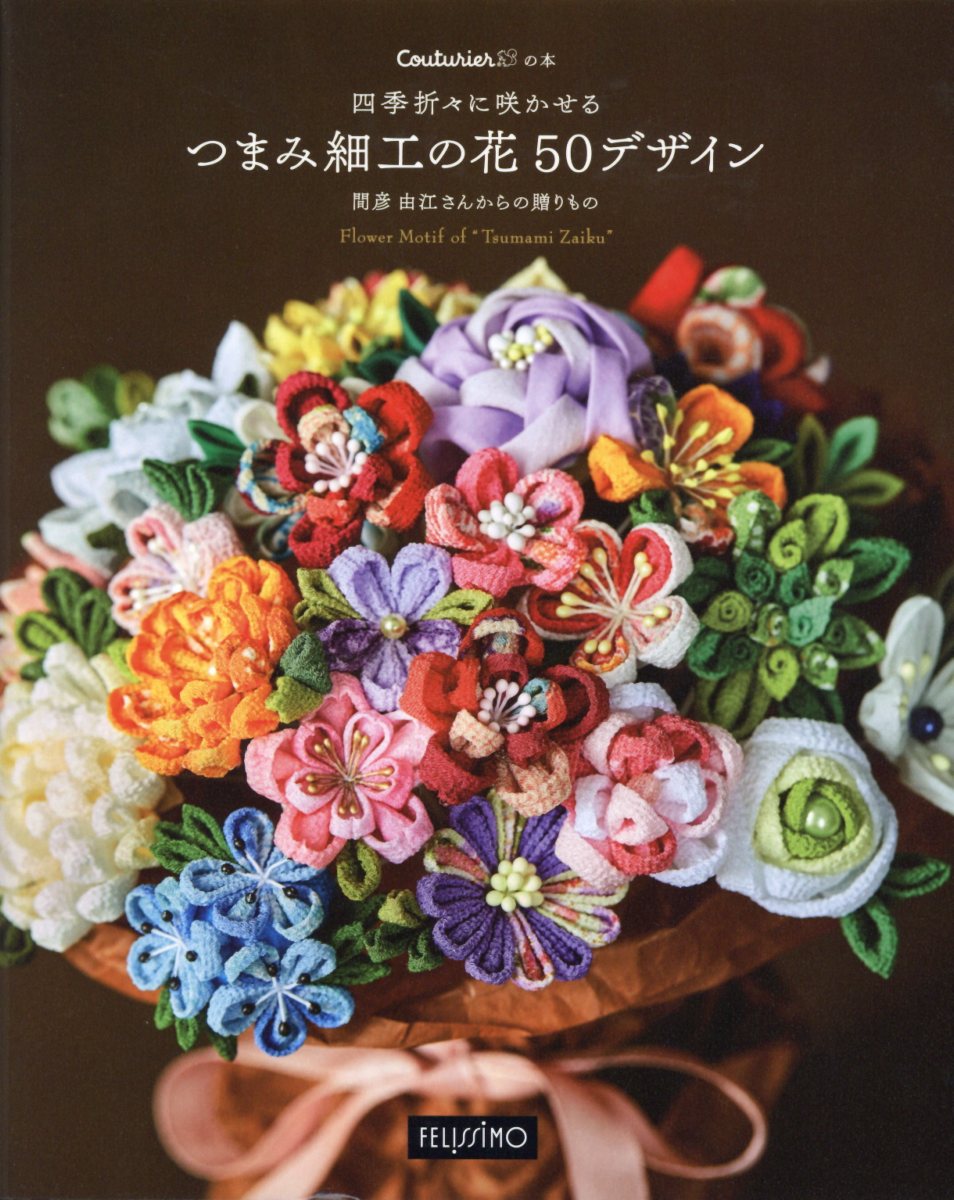 四季折々に咲かせるつまみ細工の花50デザイン 間彦由江さんからの贈りもの ［Couturierの本］ （［バラエティ］）