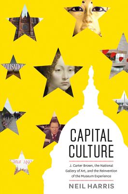 Capital Culture: J. Carter Brown, the National Gallery of Art, and the Reinvention of the Museum Exp CAPITAL CULTURE [ Neil Harris ]