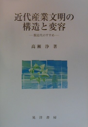 近代産業文明の構造と変容 脱近代のすすめ [ 高瀬浄 ]