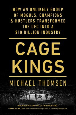 Cage Kings: How an Unlikely Group of Moguls, Champions & Hustlers Transformed the Ufc Into a $10 Bil