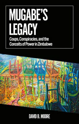 Mugabe's Legacy: Coups, Conspiracies, and the Conceits of Power in Zimbabwe MUGABES LEGACY （African Arguments） 