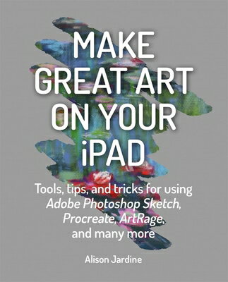 Make Great Art on Your iPad: Tools, Tips and Tricks for Using Adobe Photoshop Sketch, Procreate, Art MAKE GRT ART ON YOUR IPAD [ Alison Jardine ]