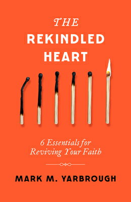 The Rekindled Heart: 6 Essentials for Reviving Your Faith REKINDLED HEART [ Mark Yarbrough ]