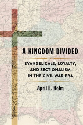 A Kingdom Divided: Evangelicals, Loyalty, and Sectionalism in the Civil War Era KINGDOM DIVIDED （Conflicting Worlds: New Dimensions of the American Civil War） [ April E. Holm ]