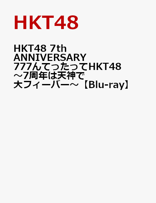 HKT48 7th ANNIVERSARY 777んてったってHKT48 〜7周年は天神で大フィーバー〜【Blu-ray】