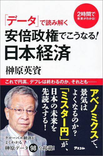 「データ」で読み解く安倍政権でこうなる！日本経済 （2時間で未来がわかる！） [ 榊原英資 ]