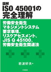 図解 ISO 45001の完全理解 労働安全衛生マネジメントシステム要求事項、リスクアセスメント、JIS Q 45100、労働安全衛生関連法 [ 岩波 好夫 ]