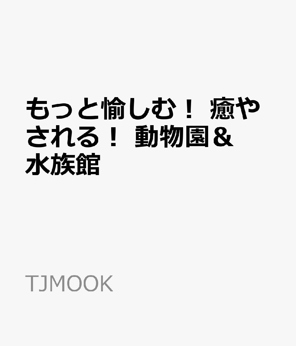 もっと楽しむ! 癒やされる! 動物園&水族館 （TJMOOK）