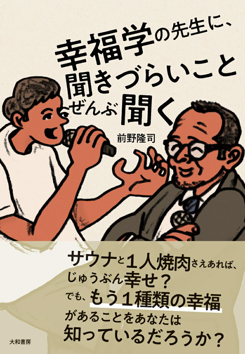 サウナと１人焼肉さえあれば、じゅうぶん幸せ？でも、もう１種類の幸福があることをあなたは知っているだろうか？充実した人生をめぐる問いの数々、幸福学の第一人者が受けて立つ。