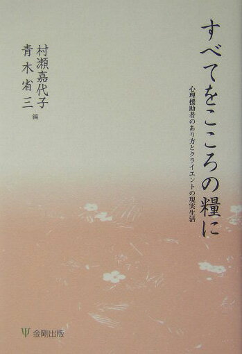 すべてをこころの糧に 心理援助者のあり方とクライエントの現実生活 