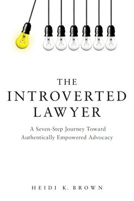 The Introverted Lawyer: A Seven-Step Journey Toward Authentically Empowered Advocacy: A Seven-Step J