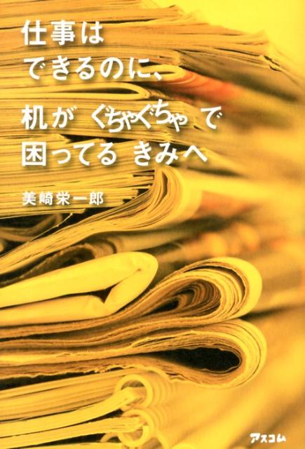 仕事はできるのに、机がぐちゃぐちゃで困ってるきみへ 