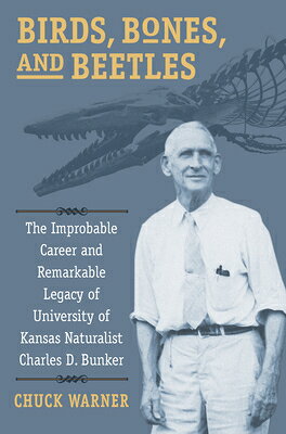 Birds, Bones, and Beetles: The Improbable Career and Remarkable Legacy of University of Kansas Natur BIRDS BONES & BEETLES [ Charles H. Warner ]