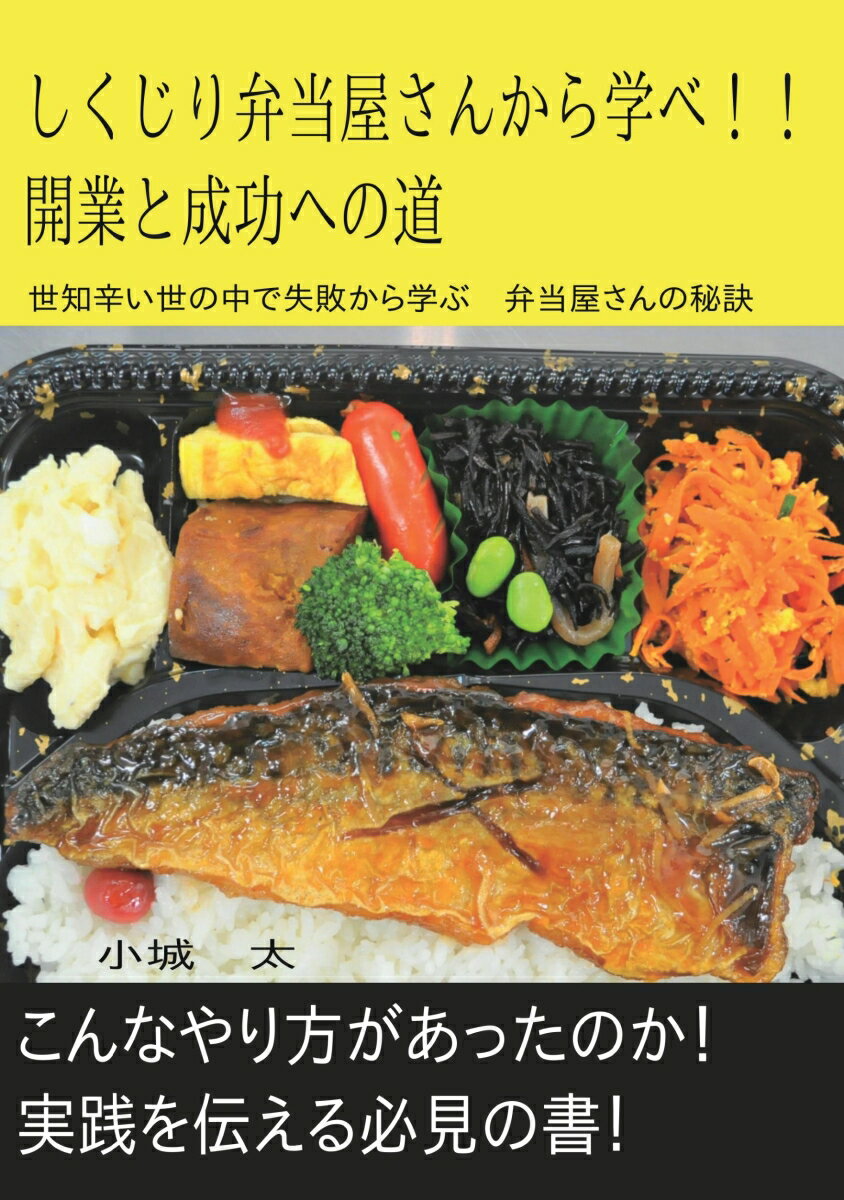 【POD】しくじり弁当屋さんから学べ！！開業と成功への道 世知辛い世の中で失敗から学ぶ　弁当屋さんの秘訣 [ 小城　太 ]