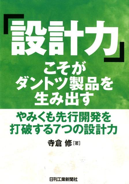 「設計力」こそがダントツ製品を生み出す ーやみくも先行開発を打破する7つの設計力ー [ 寺倉　修 ]