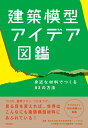 建築模型アイデア図鑑 身近な材料でつくる83の方法 [ 西日本工業大学石垣充研究室＋つくりもの ]