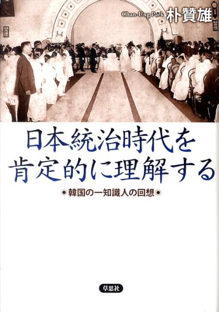 日本統治時代を肯定的に理解する 韓国の一知識人の回想 [ 朴贊雄 ]