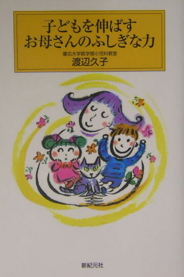 子どもを伸ばすお母さんのふしぎな力 （新紀元社の子育てシリーズ） [ 渡辺久子（小児科医） ]