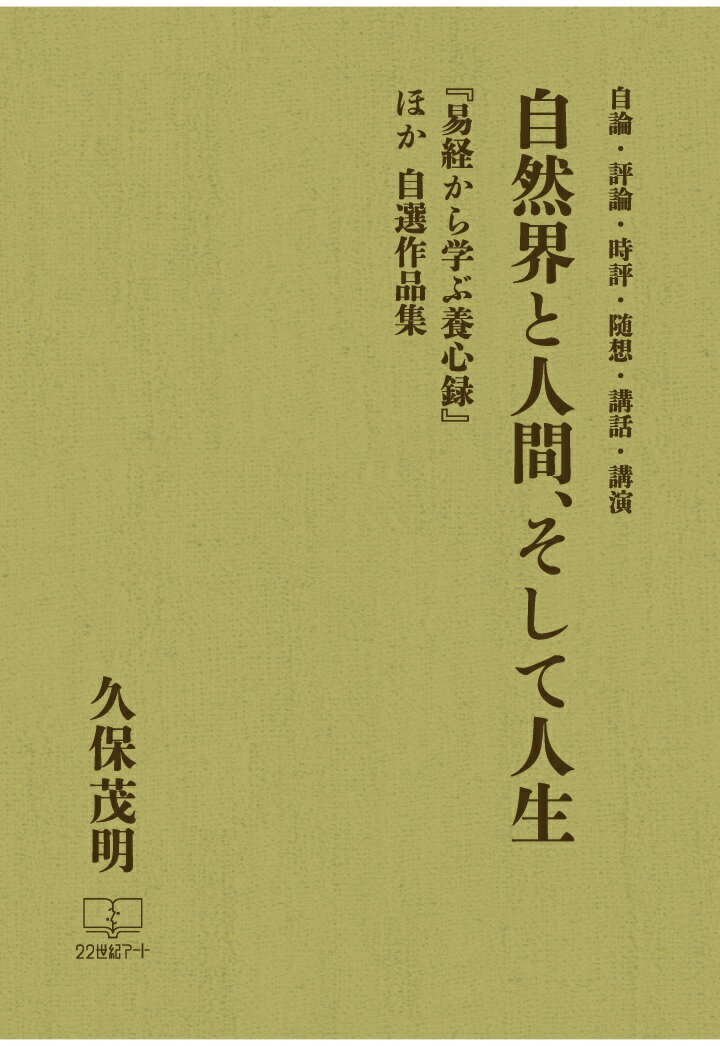 【POD】自然界と人間、そして人生: 自論・評論・時評・随想・講話・講演 『易経から学ぶ養心録』ほか自選作品集