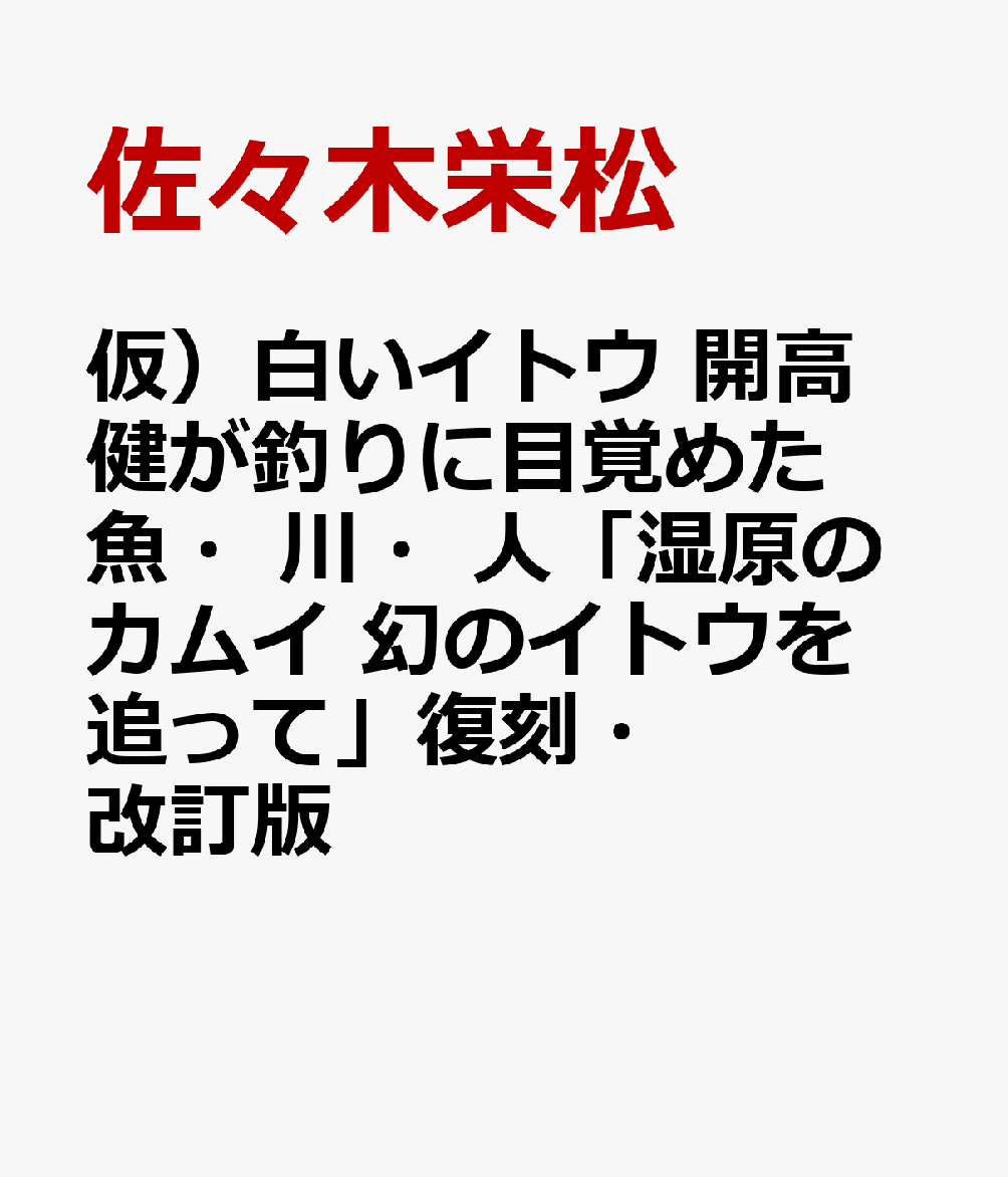 仮）白いイトウ 開高健が釣りに目覚めた魚・川・人「湿原のカムイ 幻のイトウを追って」復刻・改訂版