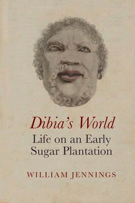 Dibia 039 s World: Life on an Early Sugar Plantation DIBIAS WORLD LIFE ON AN EARLY （Liverpool Studies in International Slavery） William Jennings