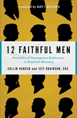 12 Faithful Men: Portraits of Courageous Endurance in Pastoral Ministry 12 FAITHFUL MEN Collin Hansen