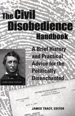 The Civil Disobedience Handbook: A Brief History and Practical Advice for the Politically Disenchant CIVIL DISOBEDIENCE HANDBK [ James Tracy ]