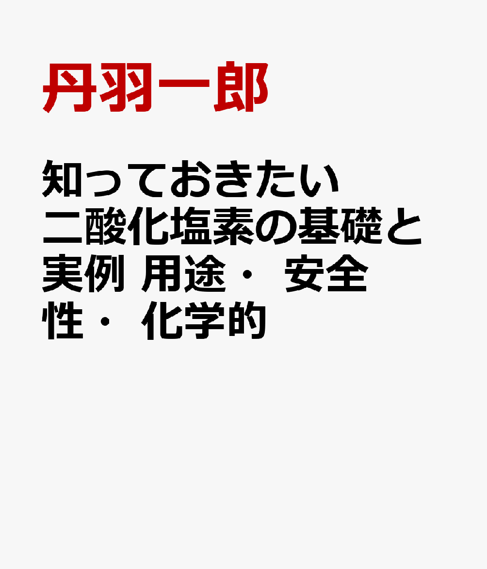 知っておきたい二酸化塩素の基礎と実例　用途・安全性・化学的概要