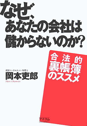 なぜ、あなたの会社は儲からないのか？ 合法的裏帳簿のススメ [ 岡本吏郎 ]