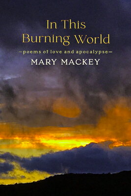 In This Burning World: Poems of Love and Apocalypse IN THIS BURNING WORLD [ Mary Mackey ]