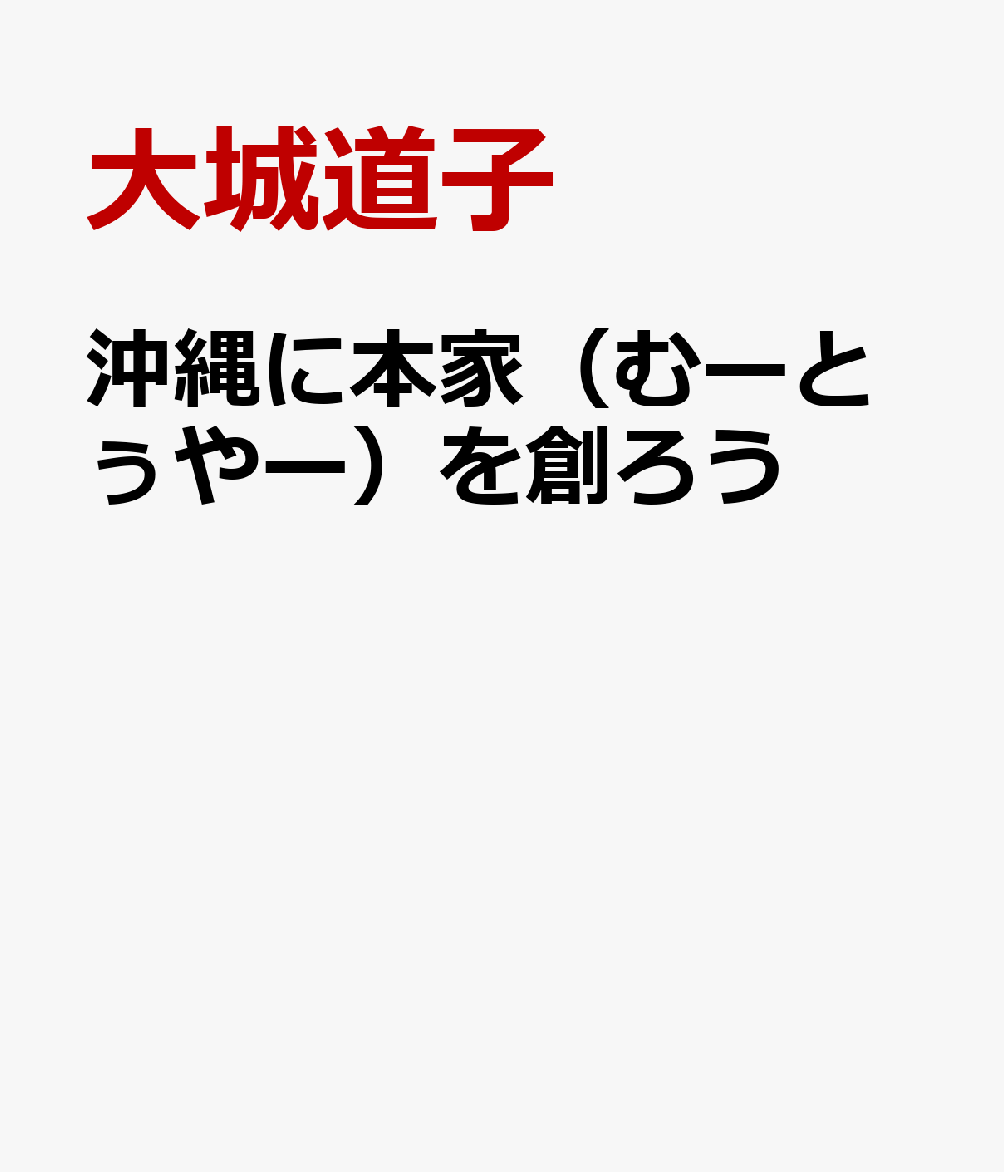 沖縄に本家（むーとぅやー）を創ろう [ 大城道子 ]