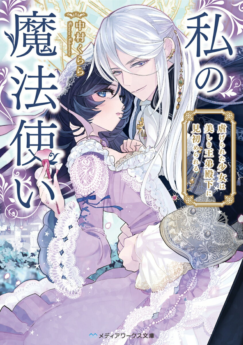 私の魔法使い 虐げられた少女は美しき王弟殿下に見初められる
