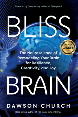 Bliss Brain: The Neuroscience of Remodeling Your Brain for Resilience, Creativity, and Joy BLISS BRAIN Dawson Church