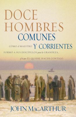 Doce Hombres Comunes y Corrientes: Como El Maestro Formo a Sus Discipulos Para La Grandeza, y Lo Que SPA-DOCE HOMBRES COMUNES Y COR 