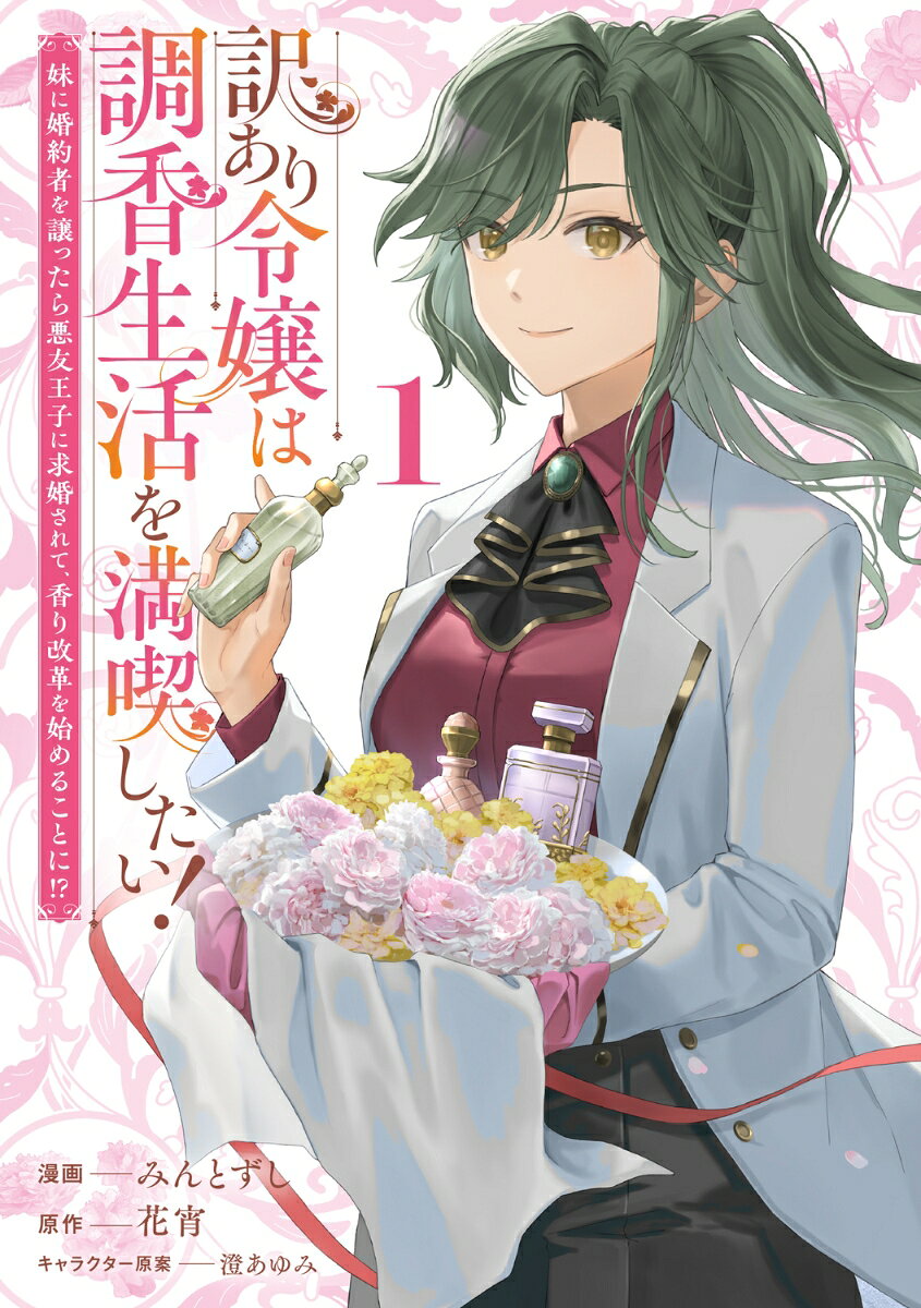 訳あり令嬢は調香生活を満喫したい！ 1 妹に婚約者を譲ったら悪友王子に求婚されて、香り改革を始めることに!?