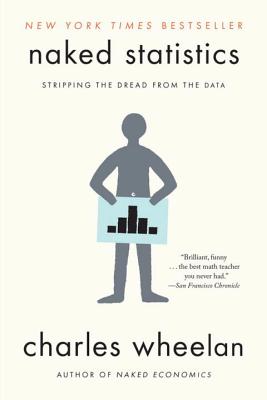 Naked Statistics: Stripping the Dread from the Data NAKED STATISTICS Charles Wheelan
