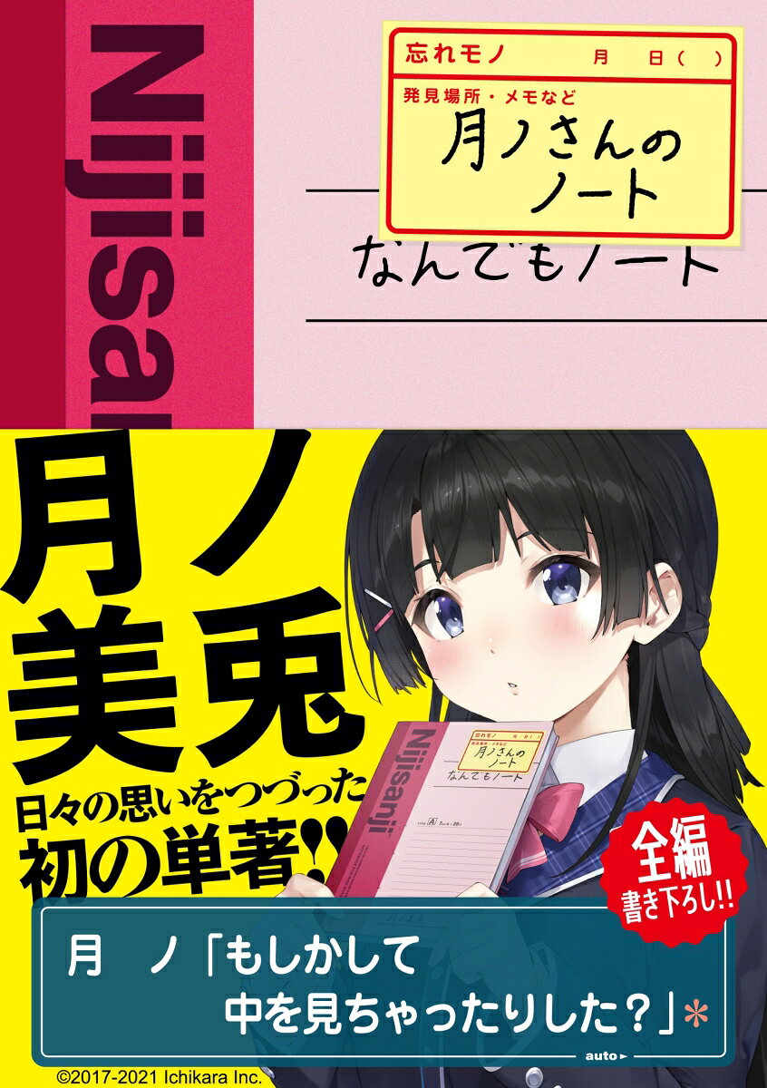 高校の授業や日々のメモなどで使う「なんでもノート」を教室で拾った。
誘惑に耐え切れず開いてみると、授業の板書の合間に書き込まれた日記ともつかない文章の数々を見つけた。
段ボールで運ばれるバーチャルライバー？　山でカンヅメにされる文豪女子高生？
ちょっと知りたいあの子の心のうち…

全編書き下ろし！　バーチャルライバーグループ「にじさんじ」を牽引し続けてきた月ノ美兎がつづる衝撃の初エッセイ集。