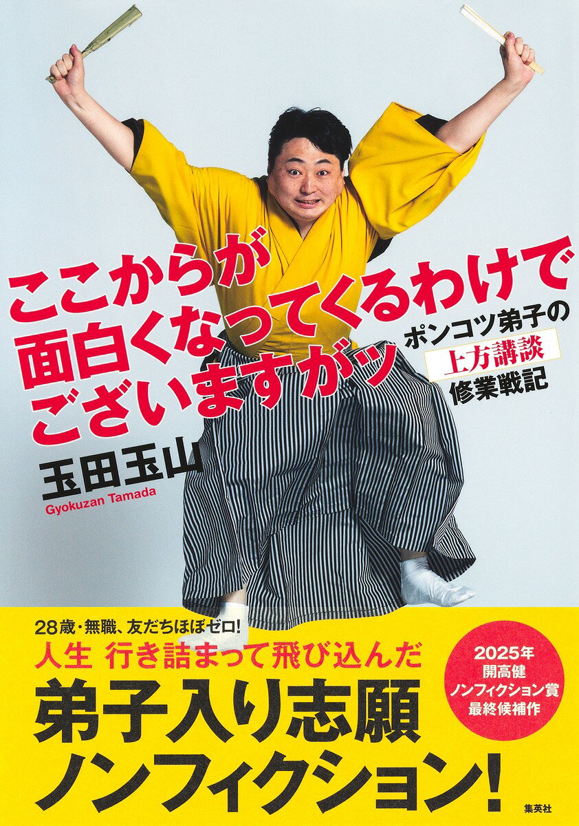2025年 第23回 開高健ノンフィクション賞 最終候補作。
28歳・無職、友だちほぼゼロ! 人生 行き詰まって飛び込んだ、弟子入り志願ノンフィクション!
時は令和。上方の講談界は地獄と化していた。 お客は数人、司法浪人から転じた師匠、気弱で怠惰で素敵な講談師たち、頻発する仲違い、東京講談界からの白眼視……。そんな絶滅寸前にも見える世界の門を叩いた玉田玉山。
面白いとは? 芸人の心とは? プロとは? 理想の師弟関係とは? そして悩んでうつになって、その先に見えた希望の光。小さな世界で巻き起こる、おかしくも愛おしい人間ドラマの数々。皆さまの人生や社会の変革にお役に立たない愚かな姿に、一瞬でも笑っていただけましたらこれ幸いですが……この続きは本書で。
(『ここからが面白くなってくるわけでございますがッ』とは?
……爆笑が続いた演目の終わり際、講談師が語る決めゼリフ。話の続きへの期待を膨らませ、お客様に爽やかな笑いを授ける、講談界最強のハッピーワード)

【著者プロフィール】
玉田玉山 (たまだ ぎょくざん)
講談師。1990年兵庫県生まれ。2019年3月に上方で、講談師・四代目玉田玉秀斎(たまだ ぎょくしゅうさい)に入門。その直後から新作講談を手掛け、自分の人生を語る私講談『玉田玉山物語』や『水曜どうでしょう講談』『政治・選挙講談』『阪神タイガース講談』など、手掛けた数は400本以上。好きなものは、他人の揉め事。
