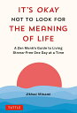 It's Okay Not to Look for the Meaning of Life A Zen Monk's Guide to Living Stress-free One Day at a Time 