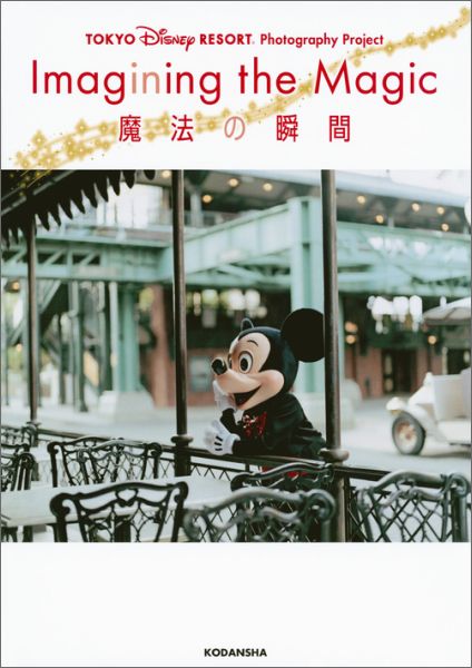 TOKYO　DISNEY　RESORT　Photography　Project　Imagining　the　Magic　”イマジニング・ザ・マジック”　魔法の瞬間 [ ディズニーファン編集部 ]