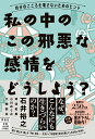 私の中のこの邪悪な感情をどうしよう？-自分のこころを壊さないためのヒント （単行本） [ 石井 裕之 ]