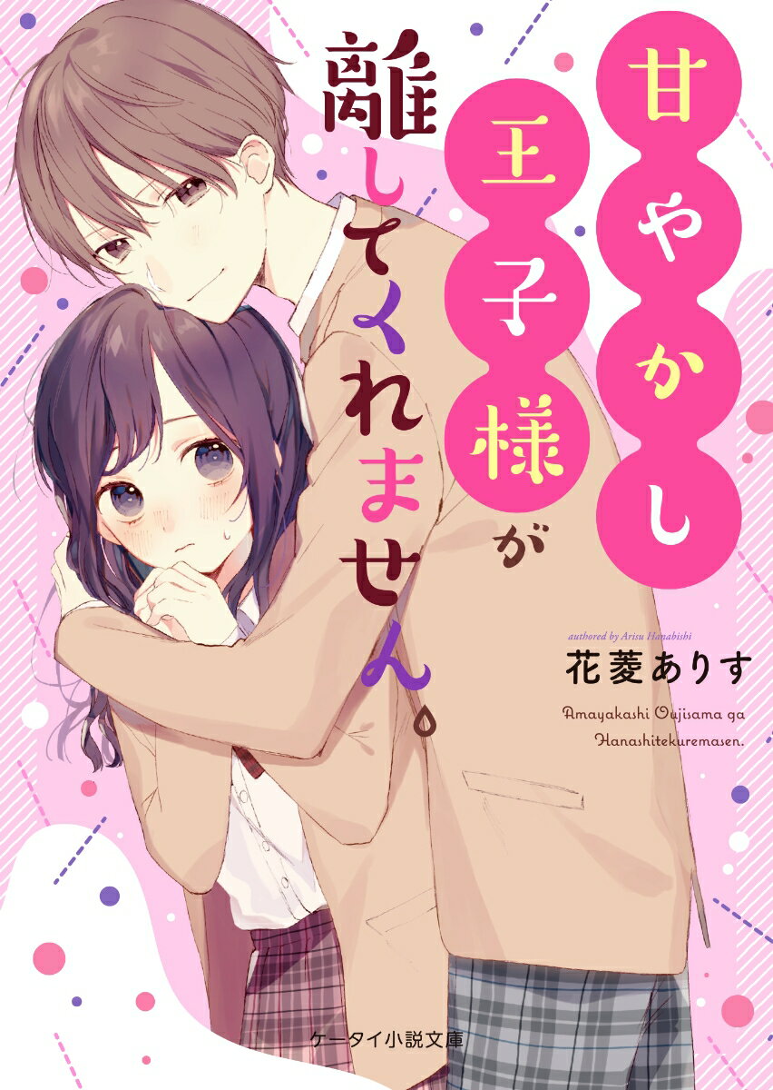 甘やかし王子様が離してくれません。 ケータイ小説文庫 （ピンクレーベル） [ 花菱ありす ]