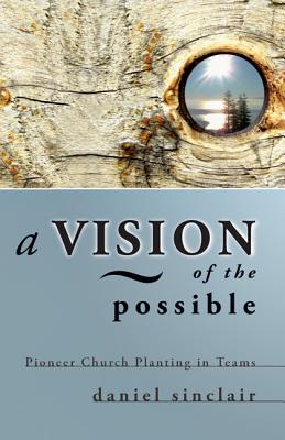 A Vision of the Possible: Pioneer Church Planting in Teams VISION OF THE POSSIBLE [ Daniel Sinclair ]
