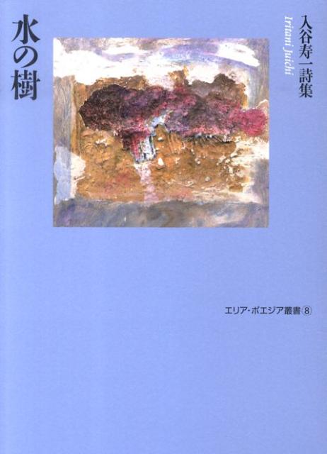 水の樹 入谷寿一詩集 （エリア・ポエジア叢書） [ 入谷寿一 ]