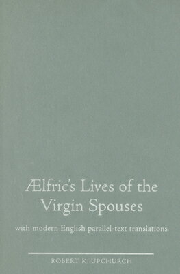 Aelfric's Lives of the Virgin Spouses: With Modern English Parallel-Text Translations AELFRICS LIVES OF THE VIRGIN S （Exeter Medieval Texts and Studies） [ Robert K. Upchurch ]