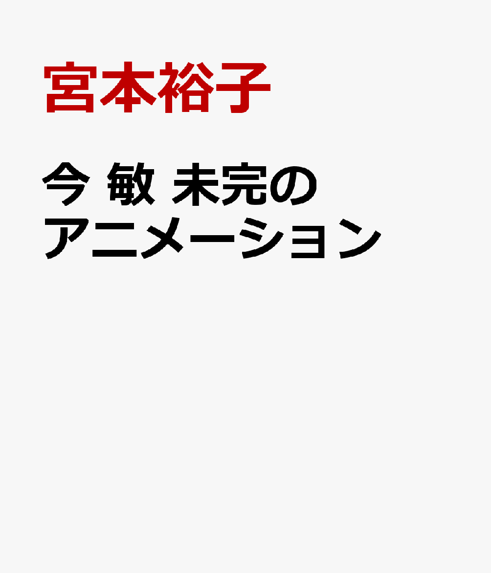 今 敏　未完のアニメーション [ 宮本裕子 ]